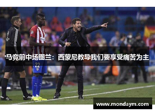 马竞前中场图兰：西蒙尼教导我们要享受痛苦为主
