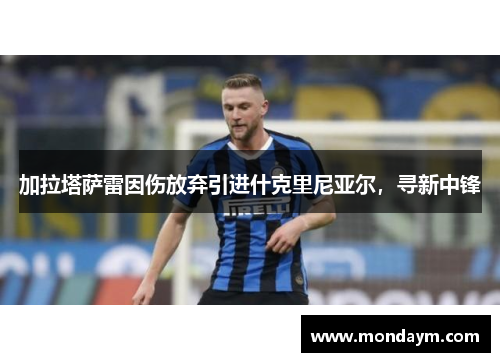 加拉塔萨雷因伤放弃引进什克里尼亚尔，寻新中锋