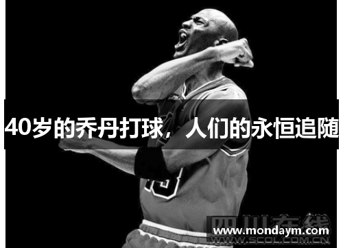 40岁的乔丹打球，人们的永恒追随
